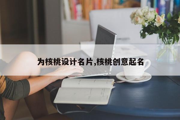 为核桃设计名片,核桃创意起名