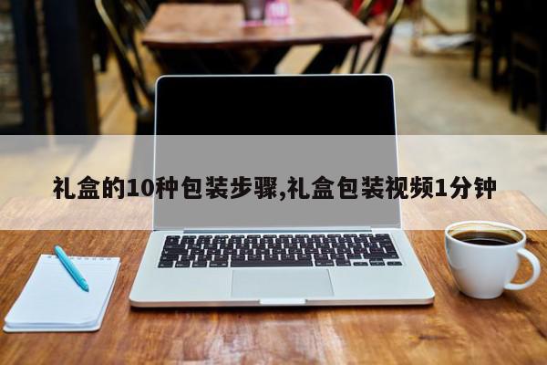 礼盒的10种包装步骤,礼盒包装视频1分钟